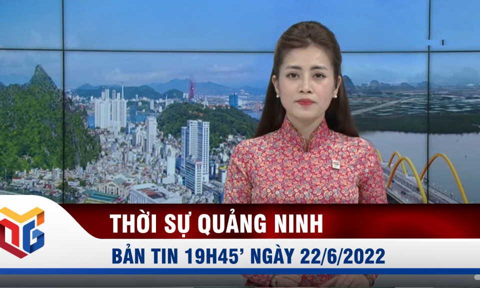 Bản tin thời sự 19h45' ngày 22/6/2022