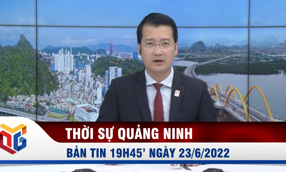 Bản tin thời sự 19h45' ngày 23/6/2022