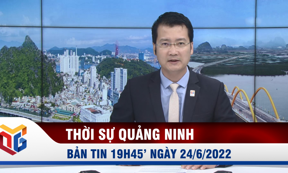 Bản tin thời sự 19h45' ngày 24/6/2022