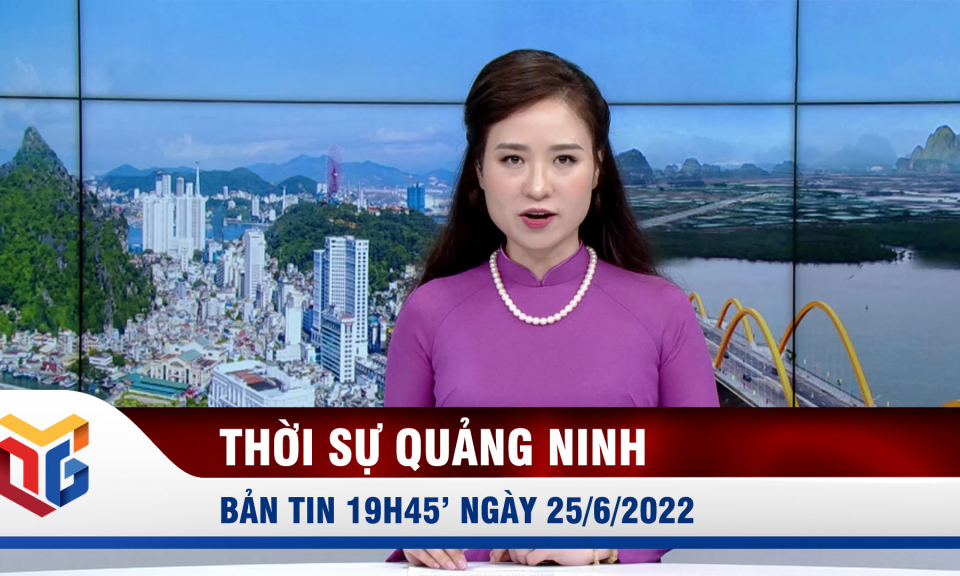 Bản tin thời sự 19h45' ngày 25/6/2022
