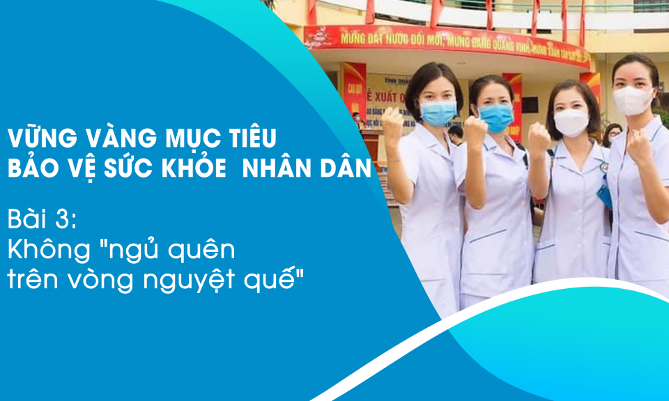 Vững vàng mục tiêu bảo vệ sức khỏe nhân dân - Bài 3: Không "ngủ quên trên vòng nguyệt quế"