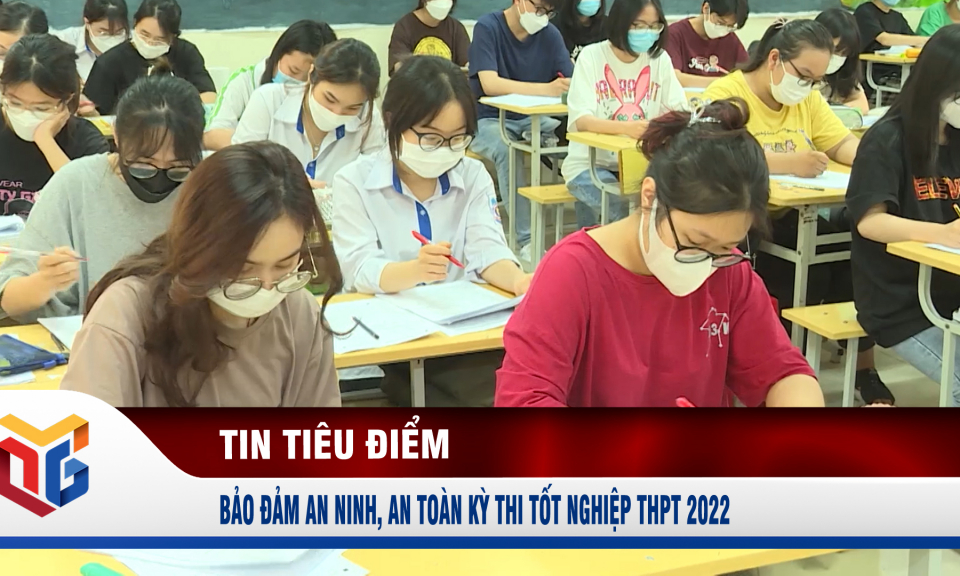 Bảo đảm an ninh, an toàn Kỳ thi tốt nghiệp THPT 2022