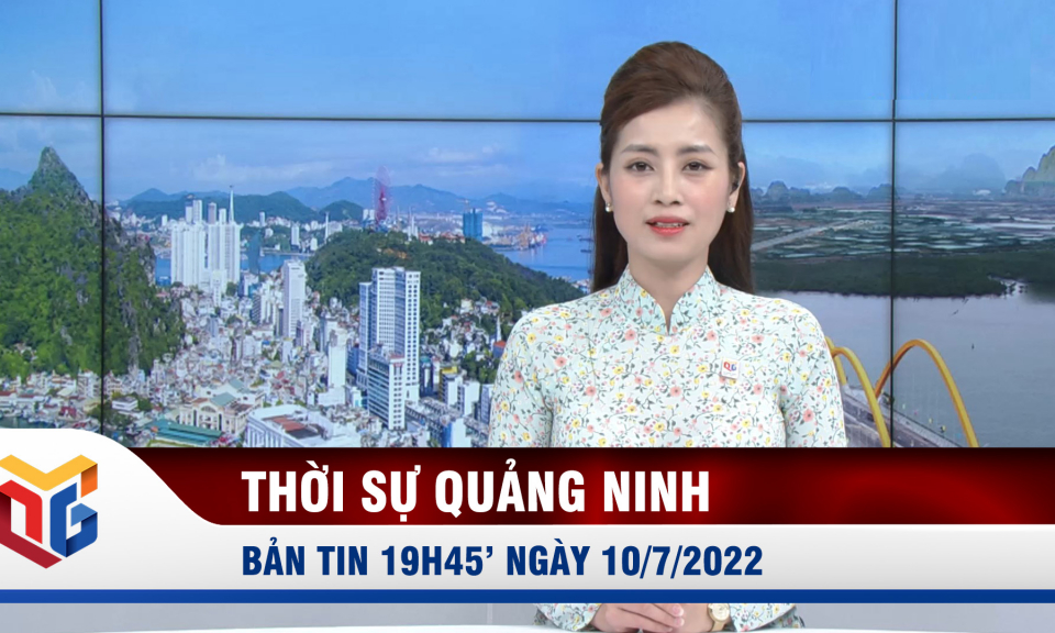 Bản tin thời sự 19h45' ngày 10/7/2022