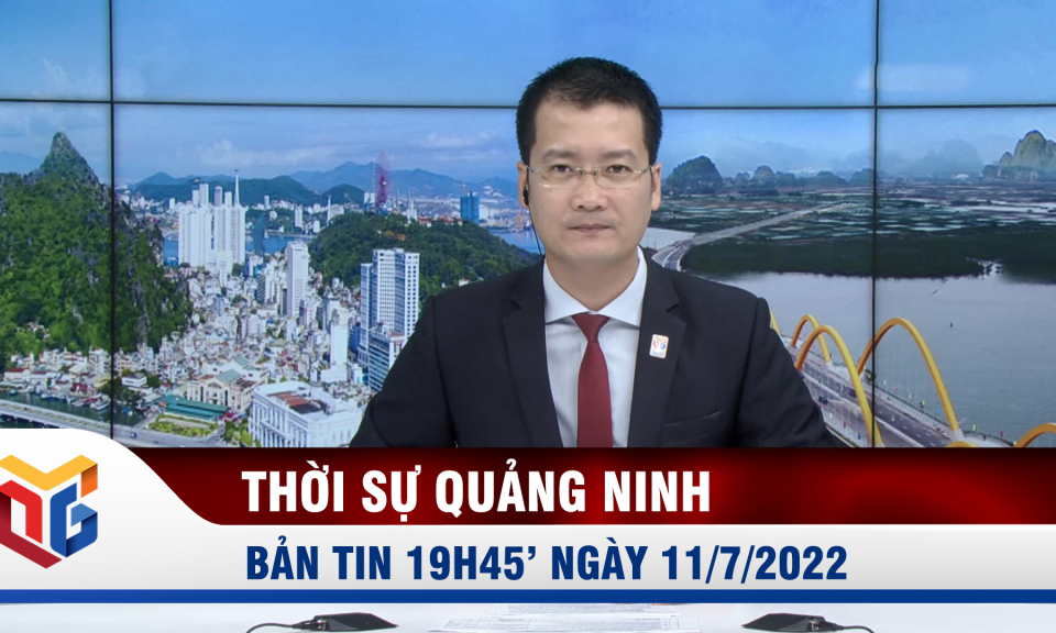 Bản tin thời sự 19h45' ngày 11/7/2022