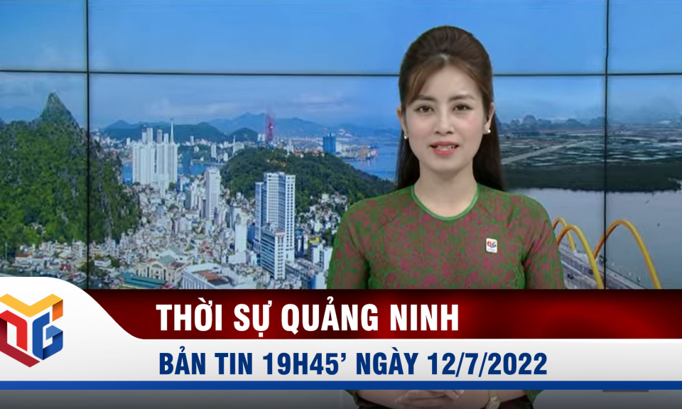 Bản tin thời sự tối 19h45 ngày 12/7/2022