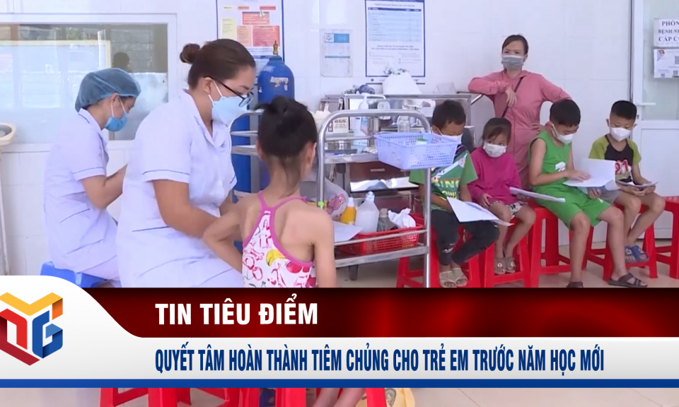 Quyết tâm hoàn thành tiêm chủng cho trẻ em trước năm học mới