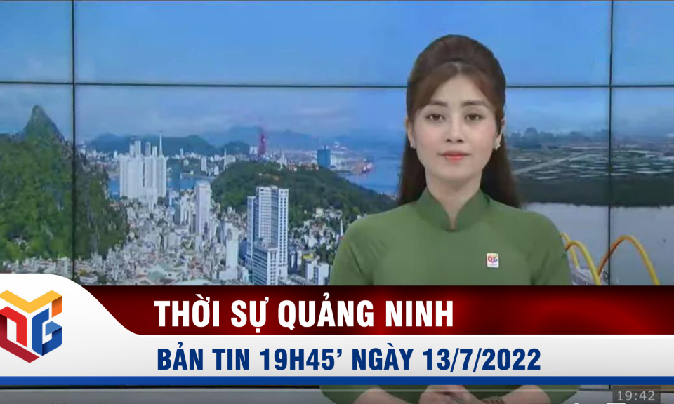 Bản tin thời sự 19h45' ngày 13/7/2022