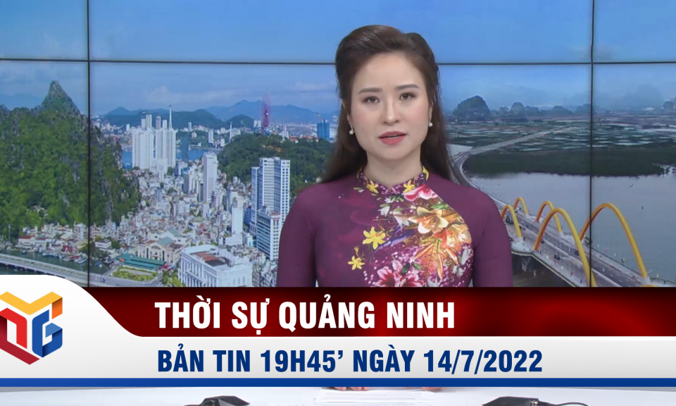 Bản tin thời sự 19h45' ngày 14/7/2022