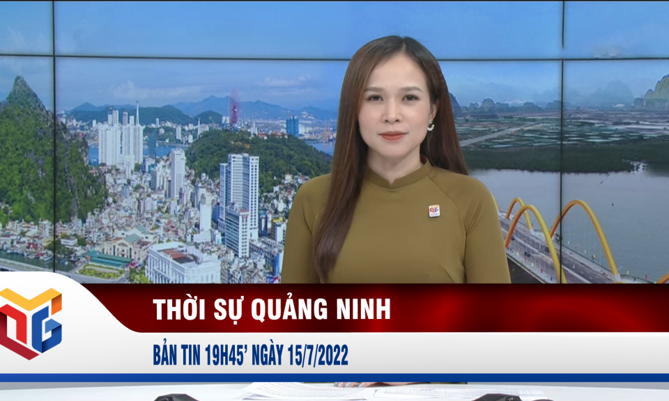 Bản tin thời sự 19h45' ngày 15/7/2022