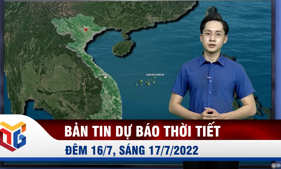 Bản tin dự báo thời tiết đêm 16, ngày 17/7/2022