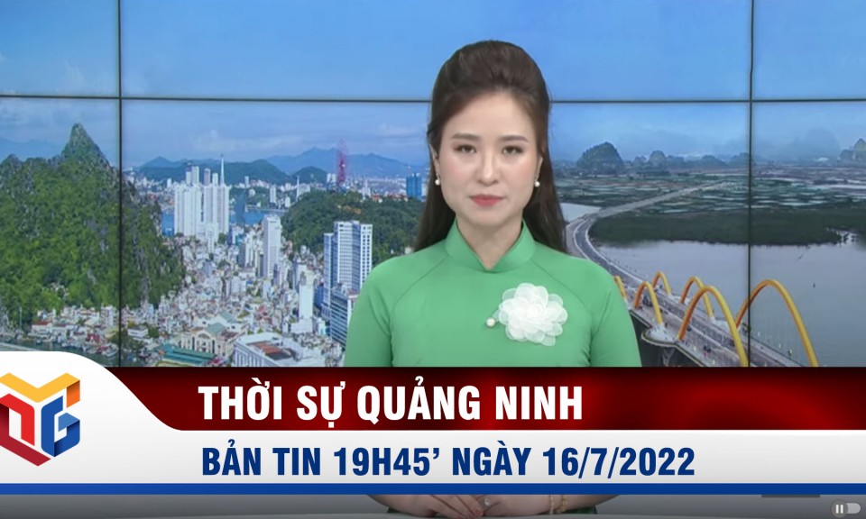 Bản tin thời sự 19h45' ngày 16/7/2022