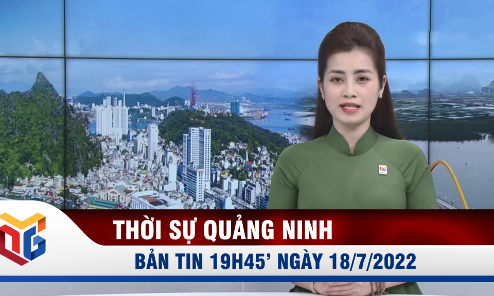 Bản tin thời sự 19h45' ngày 18/7/2022