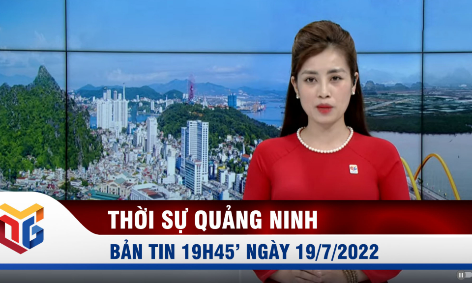 Bản tin thời sự 19h45' ngày 19/7/2022