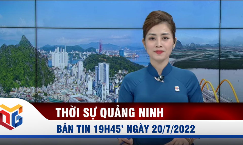 Bản tin thời sự 19h45' ngày 20/7/2022