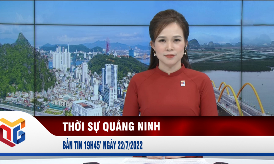 Bản tin thời sự 19h45' ngày 22/7/2022