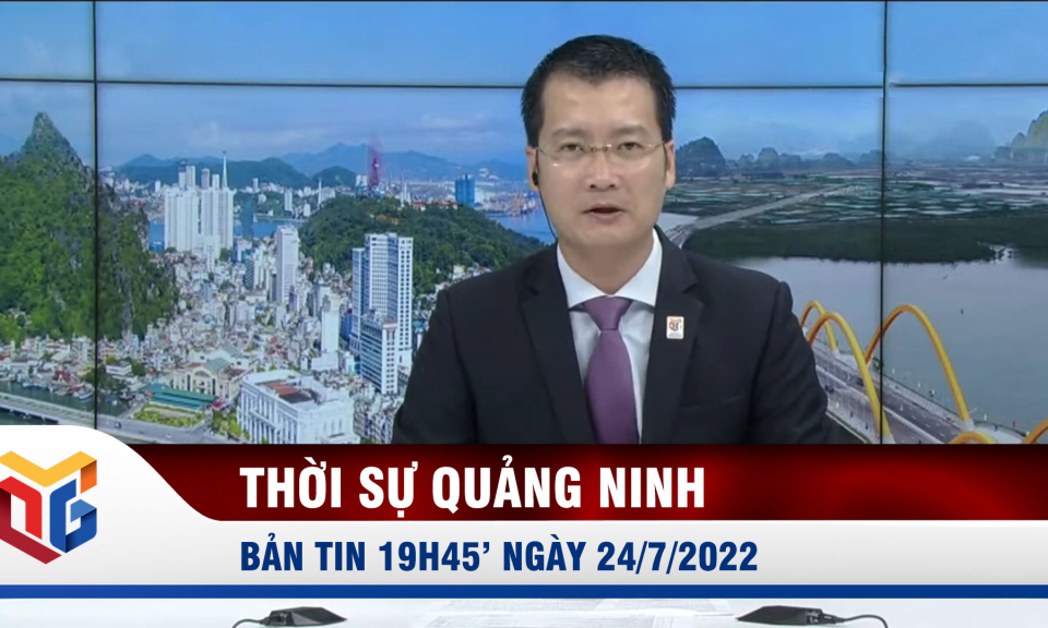 Bản tin thời sự 19h45' ngày 24/7/2022