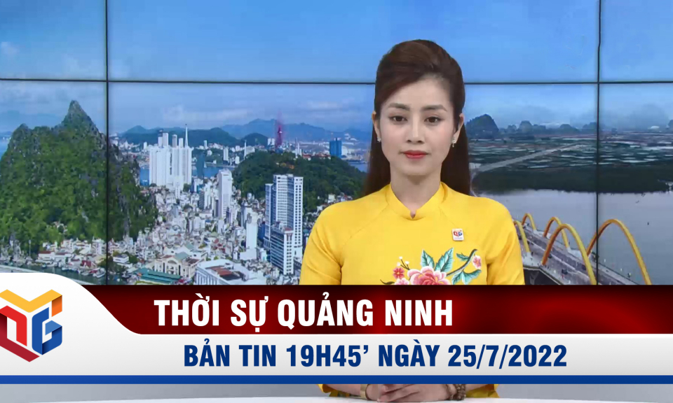 Bản tin thời sự 19h45' ngày 25/7/2022