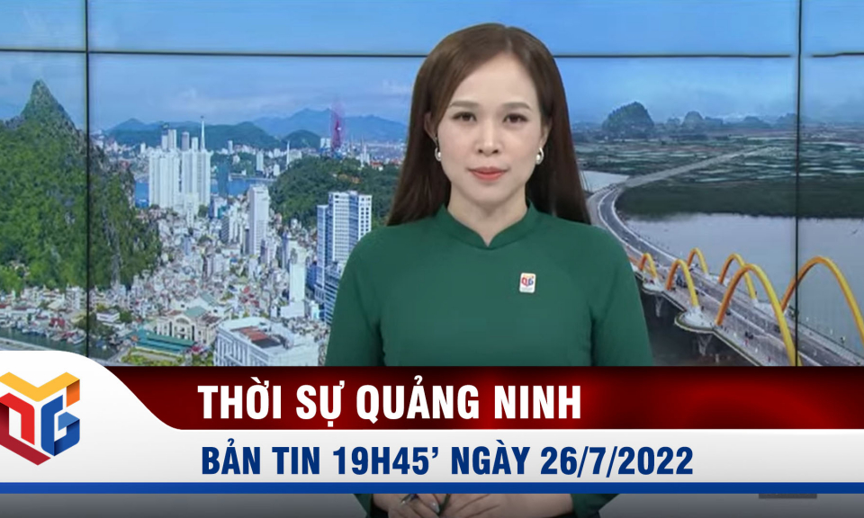 Bản tin thời sự 19h45' ngày 26/7/2022