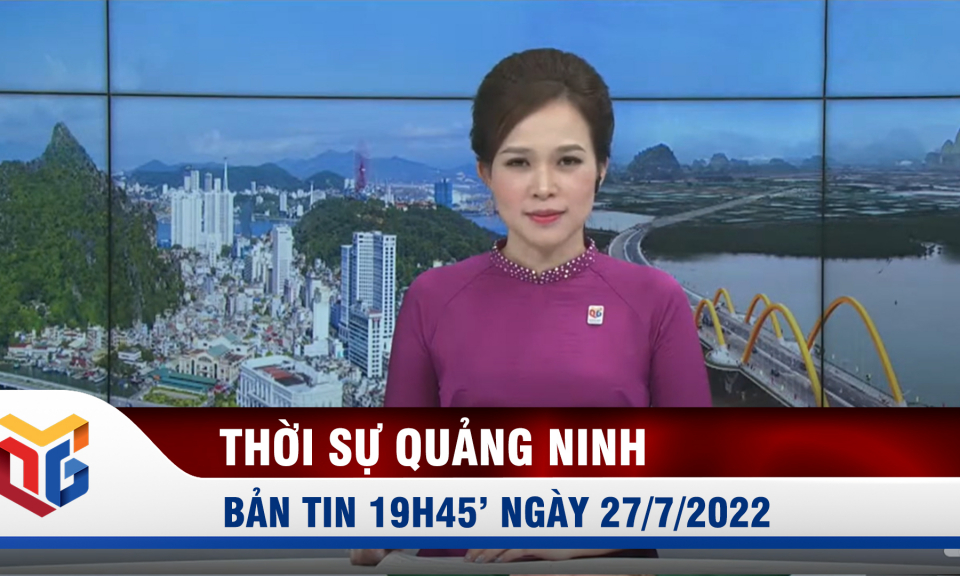 Bản tin thời sự 19h45' ngày 27/7/2022