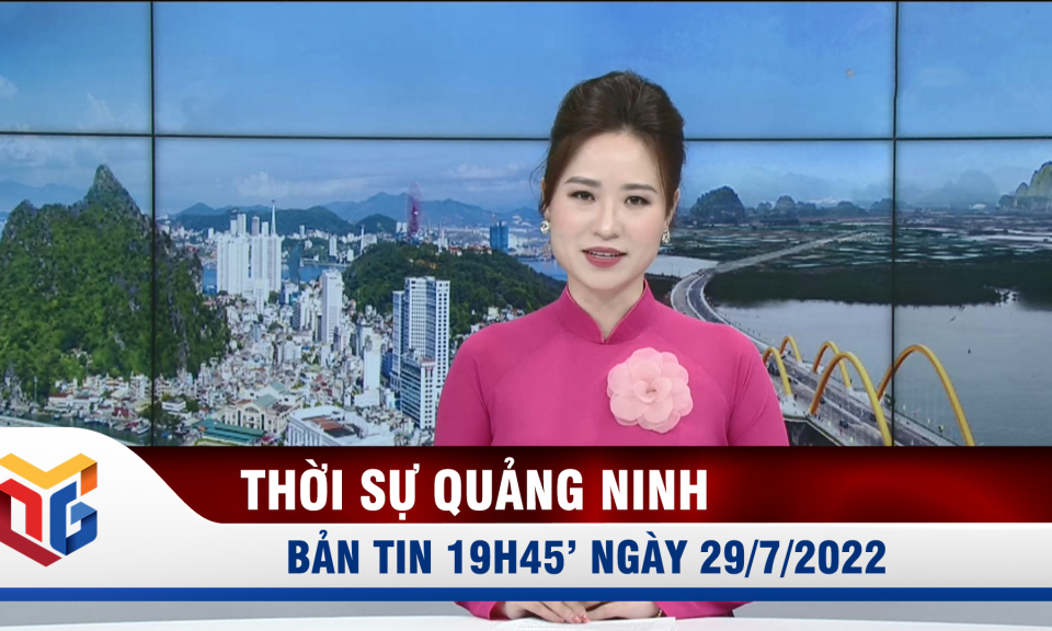 Bản tin thời sự 19h45' ngày 29/7/2022