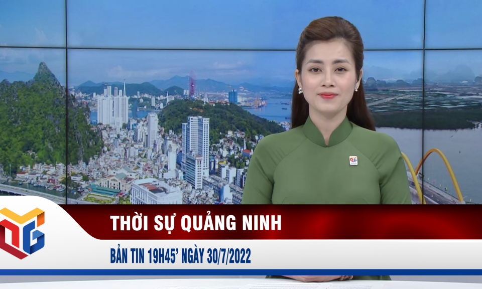 Bản tin thời sự 19h45' ngày 30/7/2022