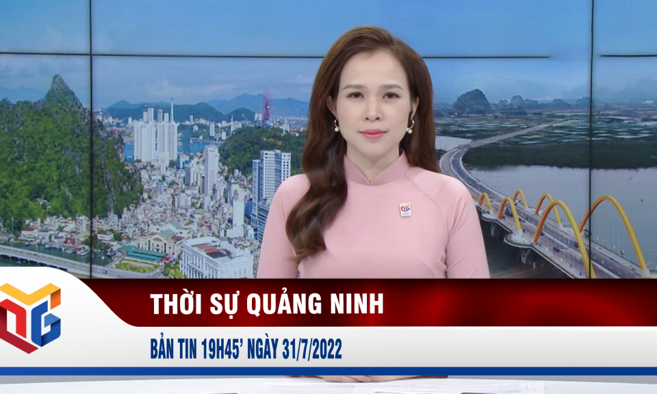 Bản tin thời sự 19h45' ngày 31/7/2022