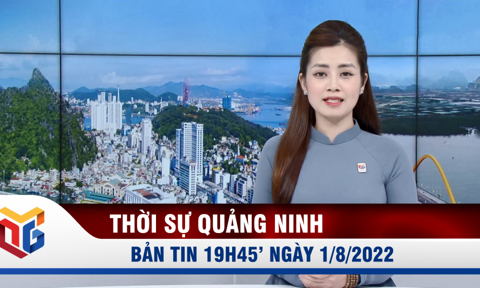 Bản tin thời sự 19h45' ngày 1/8/2022