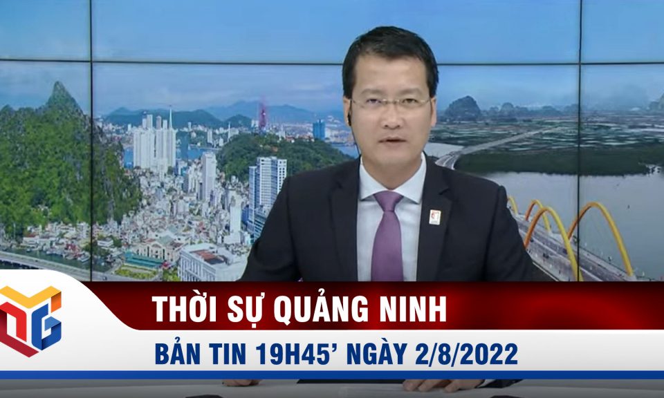 Bản tin thời sự 19h45' ngày 2/8/2022