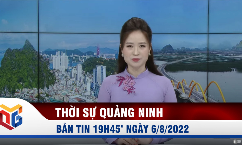 Bản tin thời sự 19h45' ngày 6/8/2022