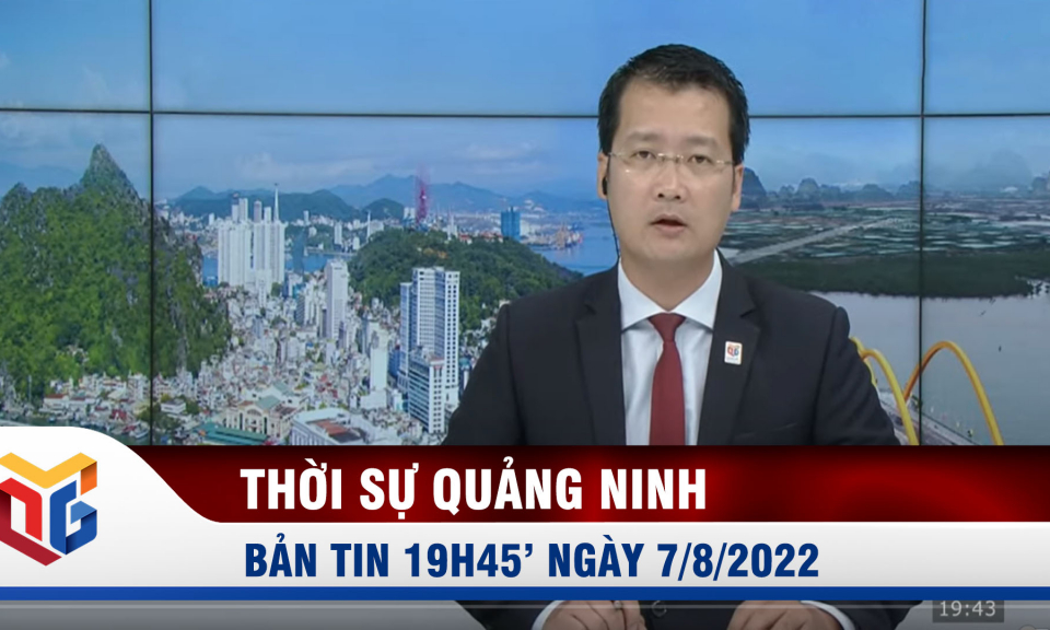 Bản tin thời sự 19h45' ngày 7/8/2022