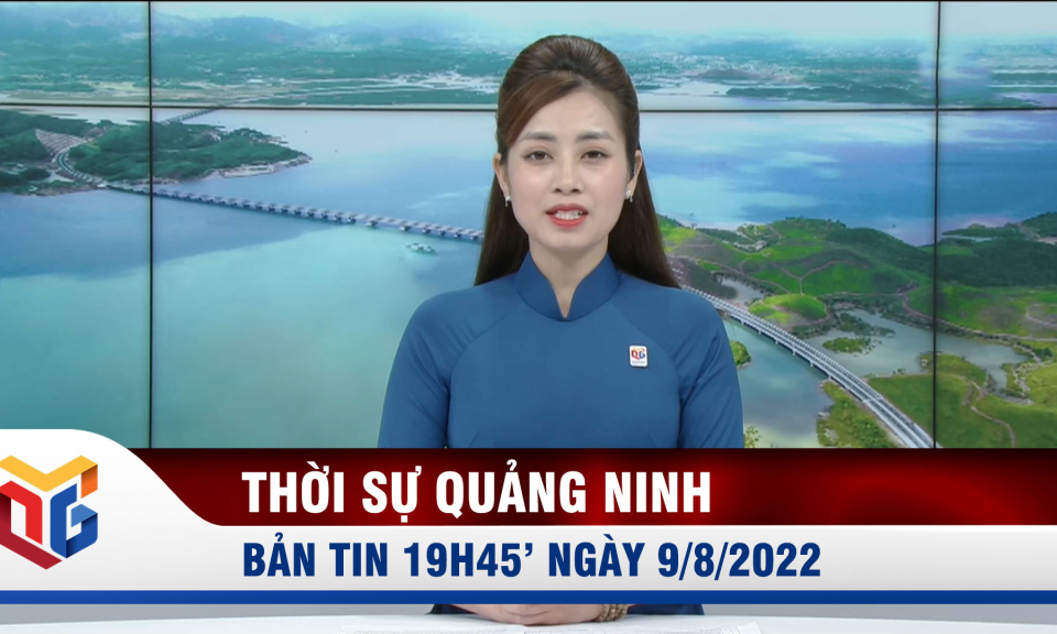 Bản tin thời sự 19h45' ngày 9/8/2022