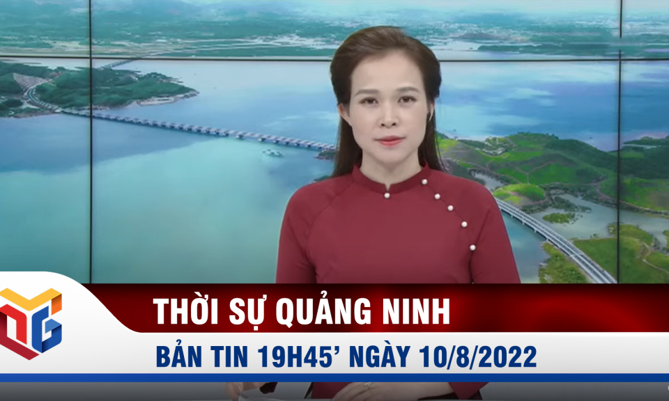 Bản tin thời sự 19h45' ngày 10/8/2022