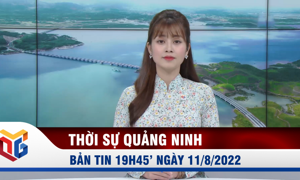 Bản tin thời sự 19h45' ngày 11/8/2022