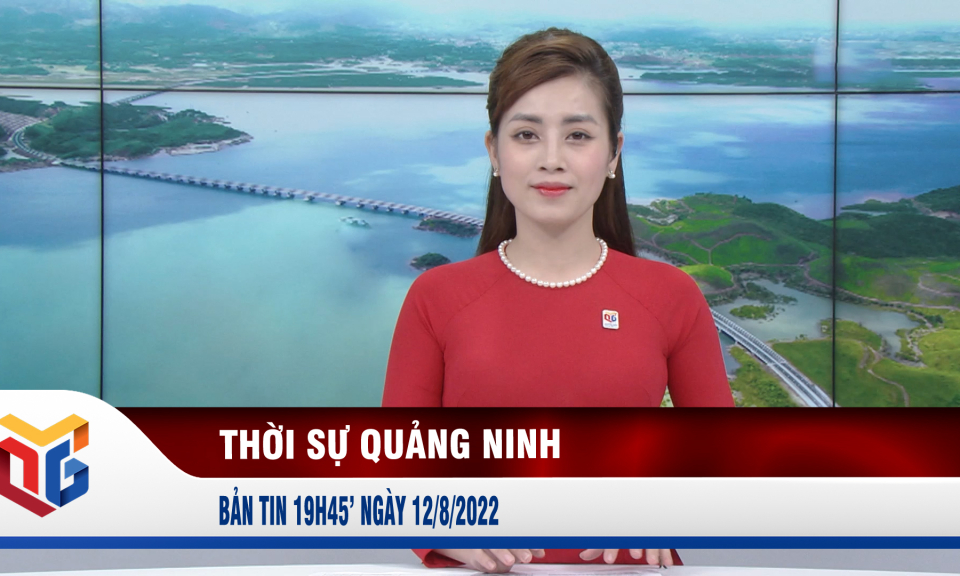 Bản tin thời sự 19h45' ngày 12/8/2022