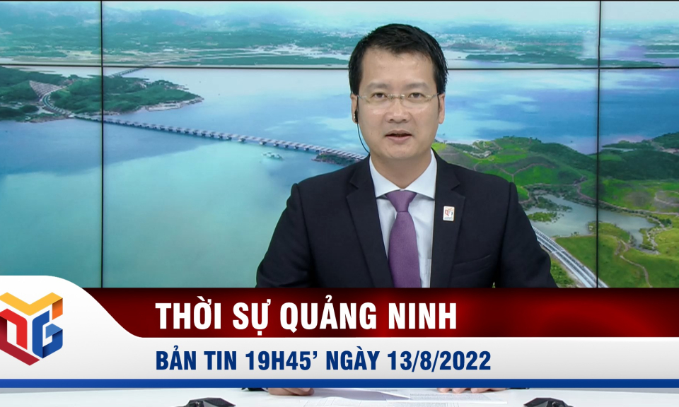 Bản tin thời sự 19h45' ngày 13/8/2022