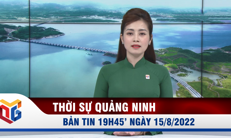 Bản tin thời sự 19h45' ngày 15/8/2022