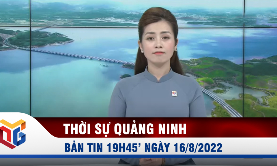 Bản tin thời sự 19h45' ngày 16/8/2022