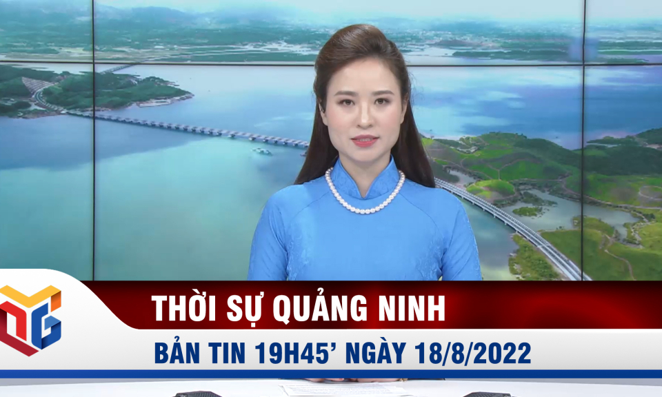 Bản tin thời sự 19h45' ngày 18/8/2022