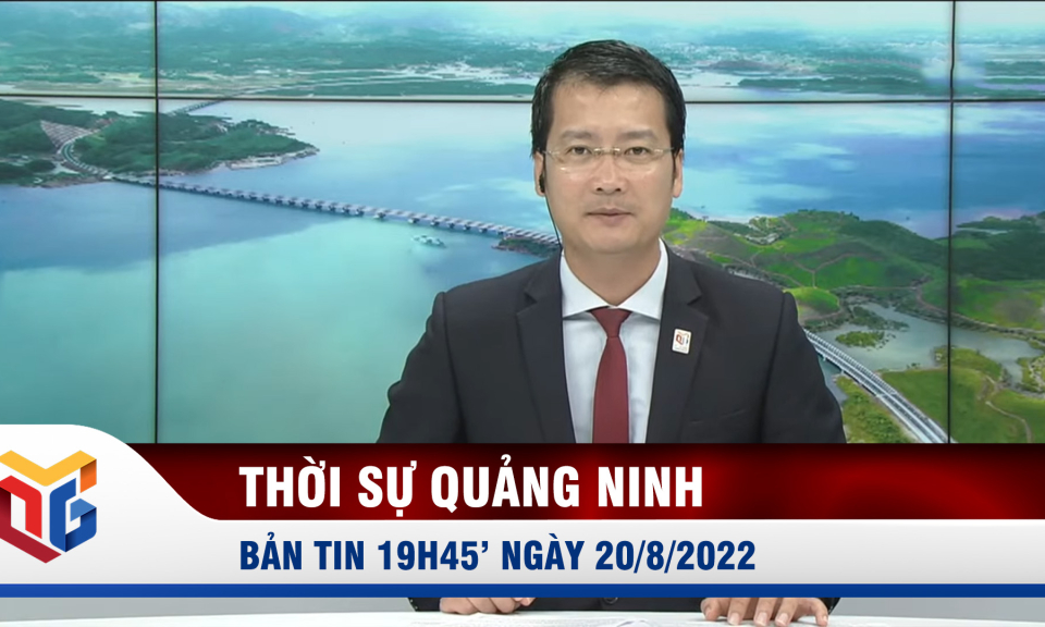 Bản tin thời sự 19h45' ngày 20/8/2022