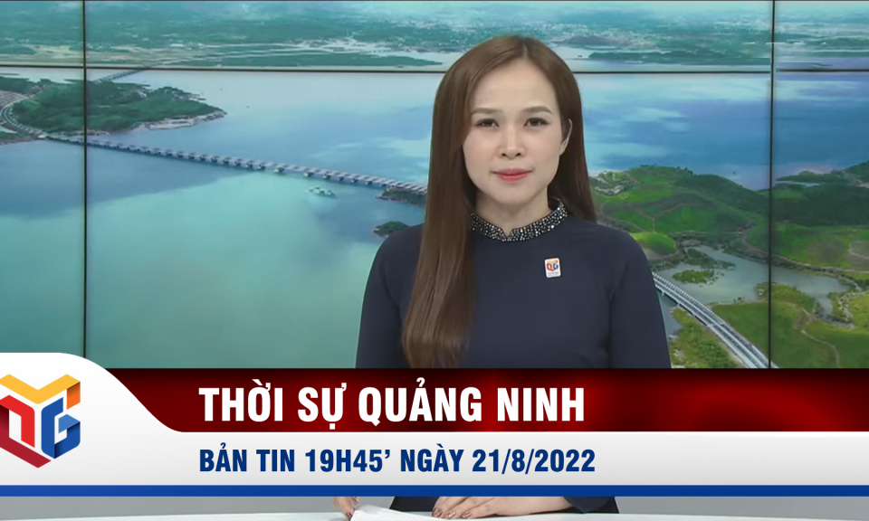 Bản tin thời sự 19h45' ngày 21/8/2022