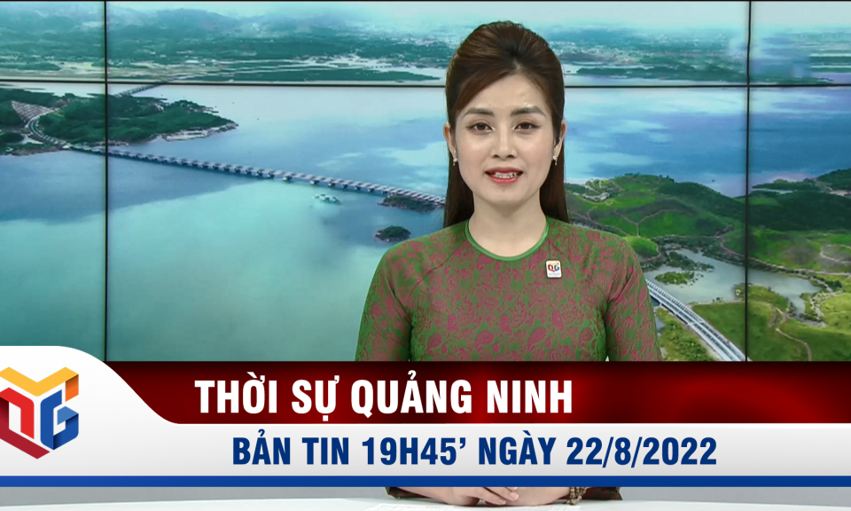 Bản tin thời sự 19h45' ngày 22/8/2022