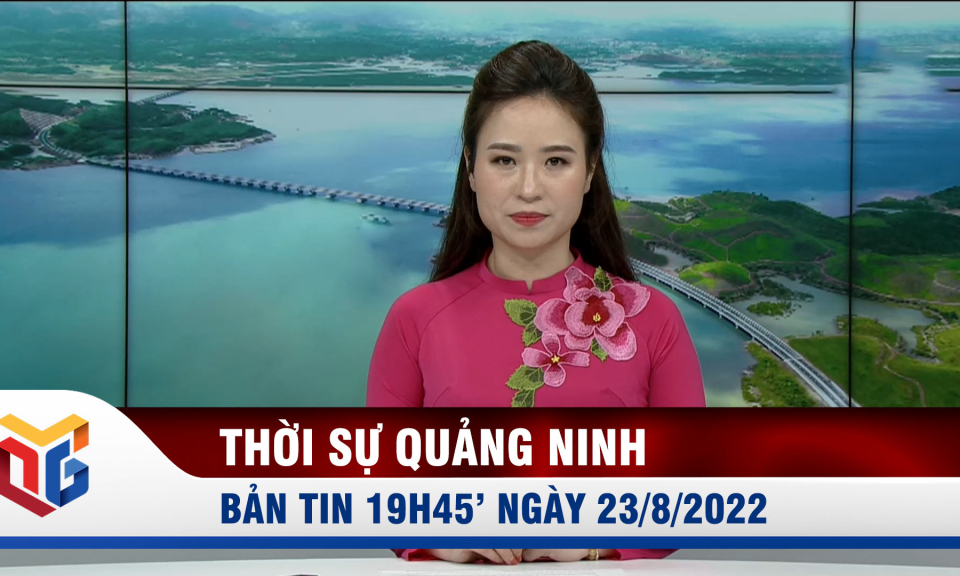 Bản tin thời sự 19h45' ngày 23/8/2022