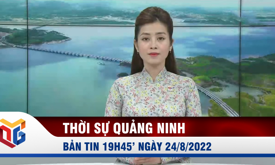 Bản tin thời sự 19h45' ngày 24/8/2022