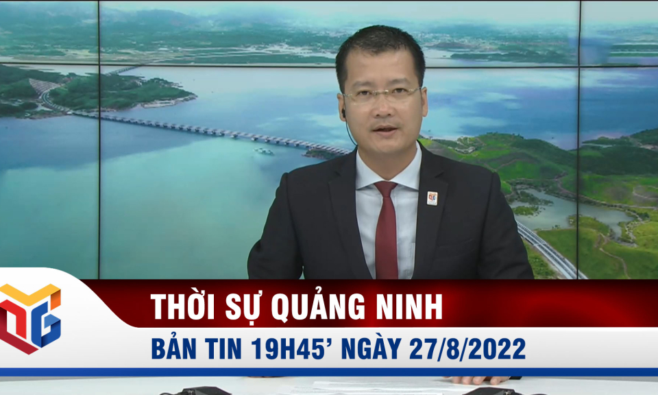 Bản tin thời sự 19h45' ngày 27/8/2022