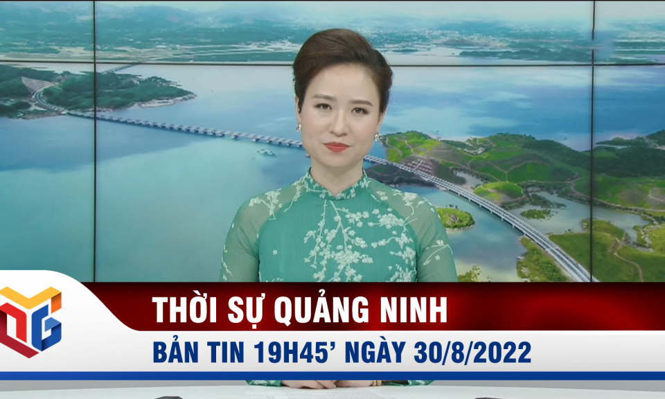 Bản tin thời sự 19h45' ngày 30/8/2022