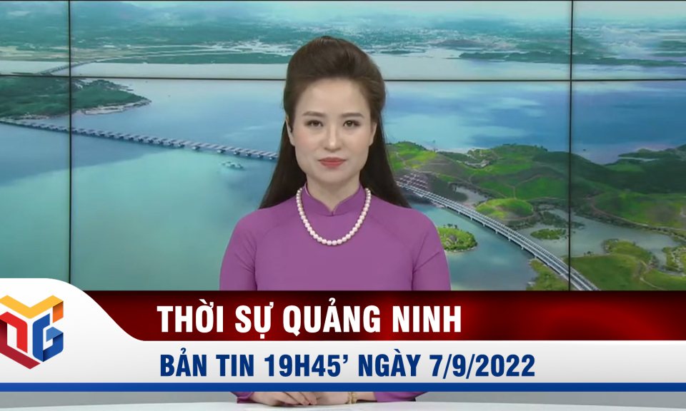 Bản tin thời sự 19h45' ngày 7/9/2022