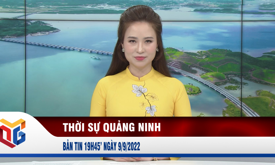 Bản tin thời sự 19h45' ngày 9/9/2022