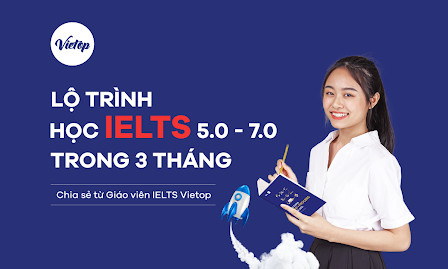 Lộ trình học IELTS 5.0 - 7.0 trong 3 tháng - Chia sẻ từ Giáo viên IELTS Vietop