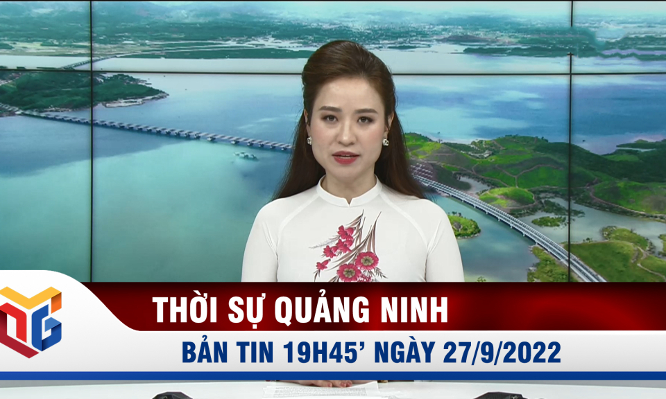 Bản tin thời sự 19h45' ngày 27/9/2022