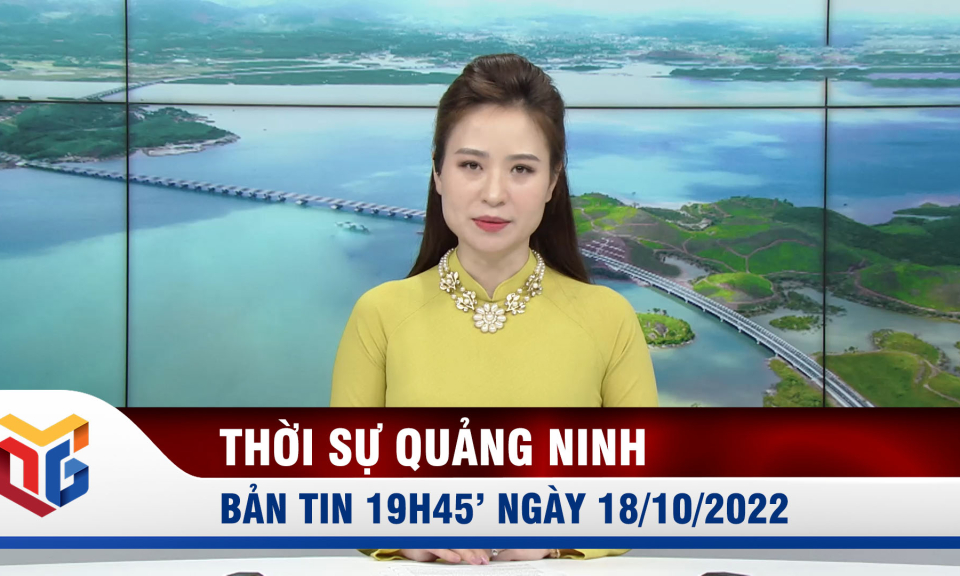 Bản tin thời sự 19h45' ngày 18/10/2022